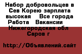 Набор добровольцев в Сев.Корею.зарплата высокая. - Все города Работа » Вакансии   . Нижегородская обл.,Саров г.